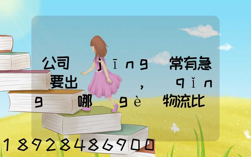 公司經(jīng)常有急貨要出，請(qǐng)問哪個(gè)物流比較快呢？